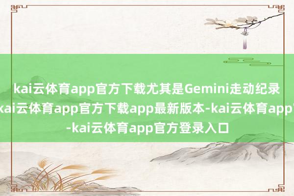 kai云体育app官方下载尤其是Gemini走动纪录刷了上百次-kai云体育app官方下载app最新版本-kai云体育app官方登录入口