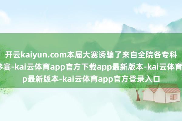 开云kaiyun.com本届大赛诱骗了来自全院各专科共84个优秀团队参赛-kai云体育app官方下载app最新版本-kai云体育app官方登录入口
