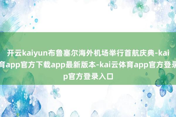 开云kaiyun布鲁塞尔海外机场举行首航庆典-kai云体育app官方下载app最新版本-kai云体育app官方登录入口