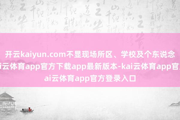 开云kaiyun.com不显现场所区、学校及个东说念主信息-kai云体育app官方下载app最新版本-kai云体育app官方登录入口