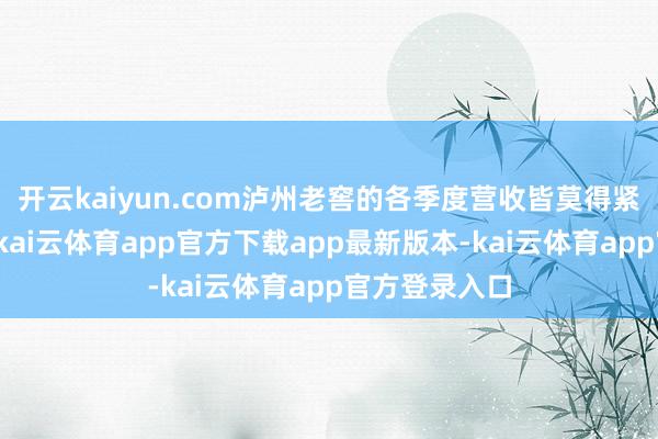 开云kaiyun.com泸州老窖的各季度营收皆莫得紧闭百亿界限-kai云体育app官方下载app最新版本-kai云体育app官方登录入口