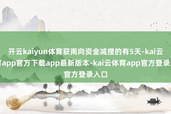 开云kaiyun体育获南向资金减捏的有5天-kai云体育app官方下载app最新版本-kai云体育app官方登录入口