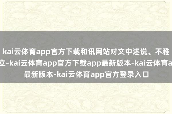 kai云体育app官方下载和讯网站对文中述说、不雅点判断保合手中立-kai云体育app官方下载app最新版本-kai云体育app官方登录入口