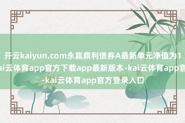 开云kaiyun.com永赢鼎利债券A最新单元净值为1.0326元-kai云体育app官方下载app最新版本-kai云体育app官方登录入口