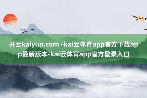 开云kaiyun.com -kai云体育app官方下载app最新版本-kai云体育app官方登录入口