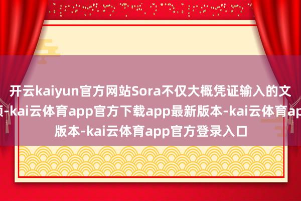 开云kaiyun官方网站Sora不仅大概凭证输入的文本教导生成视频-kai云体育app官方下载app最新版本-kai云体育app官方登录入口
