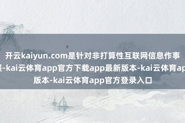 开云kaiyun.com是针对非打算性互联网信息作事业务的准入施展-kai云体育app官方下载app最新版本-kai云体育app官方登录入口