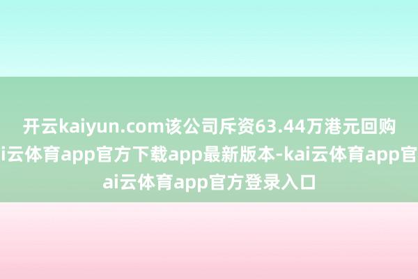 开云kaiyun.com该公司斥资63.44万港元回购26万股-kai云体育app官方下载app最新版本-kai云体育app官方登录入口