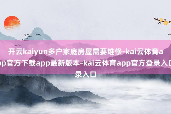 开云kaiyun多户家庭房屋需要维修-kai云体育app官方下载app最新版本-kai云体育app官方登录入口