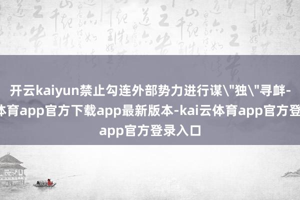 开云kaiyun禁止勾连外部势力进行谋