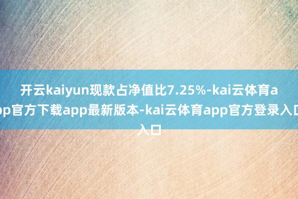 开云kaiyun现款占净值比7.25%-kai云体育app官方下载app最新版本-kai云体育app官方登录入口