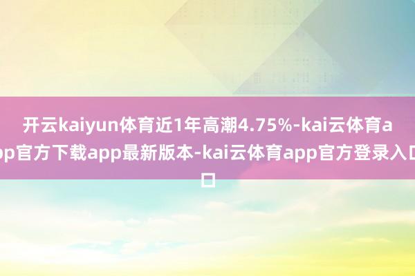 开云kaiyun体育近1年高潮4.75%-kai云体育app官方下载app最新版本-kai云体育app官方登录入口
