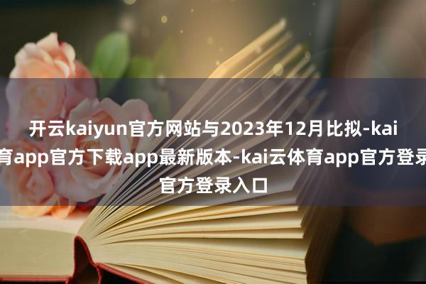 开云kaiyun官方网站与2023年12月比拟-kai云体育app官方下载app最新版本-kai云体育app官方登录入口