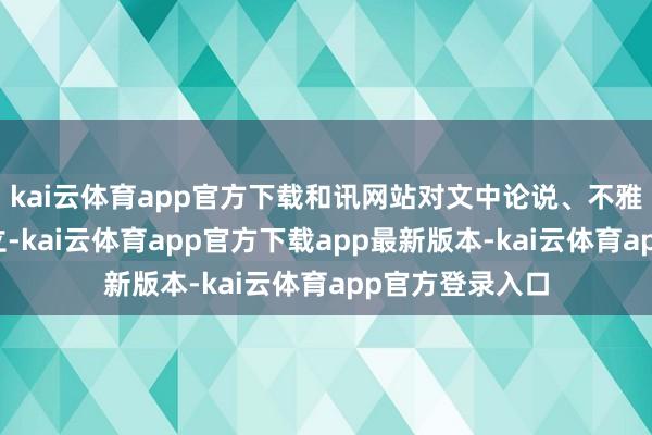 kai云体育app官方下载和讯网站对文中论说、不雅点判断保握中立-kai云体育app官方下载app最新版本-kai云体育app官方登录入口