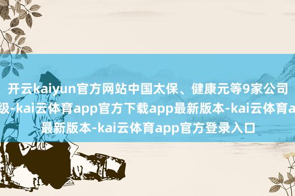 开云kaiyun官方网站中国太保、健康元等9家公司评级训诲两个品级-kai云体育app官方下载app最新版本-kai云体育app官方登录入口