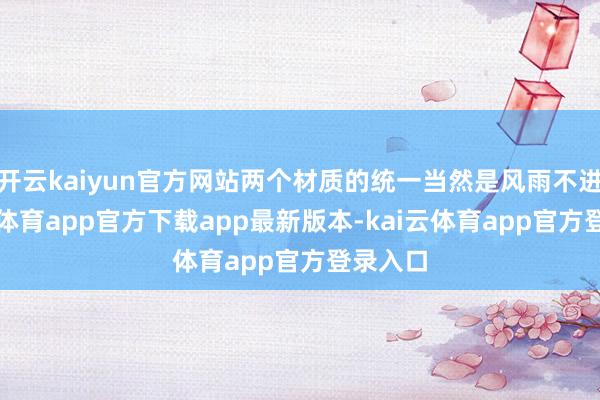 开云kaiyun官方网站两个材质的统一当然是风雨不进-kai云体育app官方下载app最新版本-kai云体育app官方登录入口