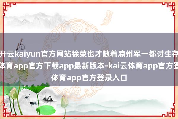 开云kaiyun官方网站徐荣也才随着凉州军一都讨生存-kai云体育app官方下载app最新版本-kai云体育app官方登录入口