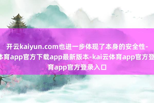 开云kaiyun.com也进一步体现了本身的安全性-kai云体育app官方下载app最新版本-kai云体育app官方登录入口