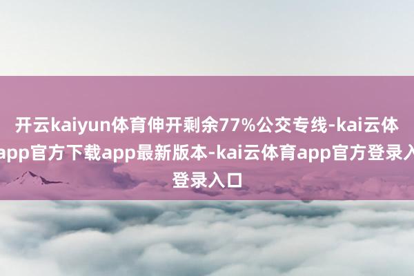 开云kaiyun体育伸开剩余77%公交专线-kai云体育app官方下载app最新版本-kai云体育app官方登录入口