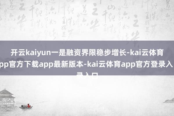 开云kaiyun 一是融资界限稳步增长-kai云体育app官方下载app最新版本-kai云体育app官方登录入口