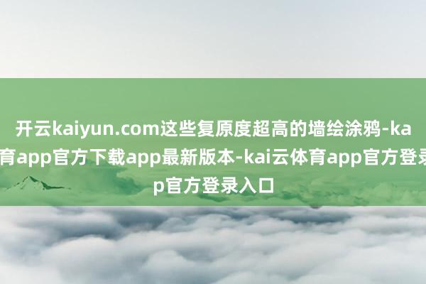 开云kaiyun.com这些复原度超高的墙绘涂鸦-kai云体育app官方下载app最新版本-kai云体育app官方登录入口