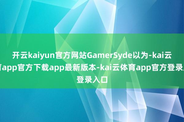 开云kaiyun官方网站GamerSyde以为-kai云体育app官方下载app最新版本-kai云体育app官方登录入口