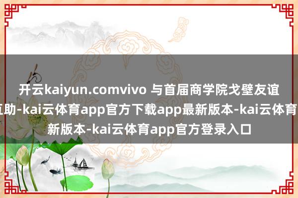 开云kaiyun.comvivo 与首届商学院戈壁友谊赛追究已毕政策互助-kai云体育app官方下载app最新版本-kai云体育app官方登录入口