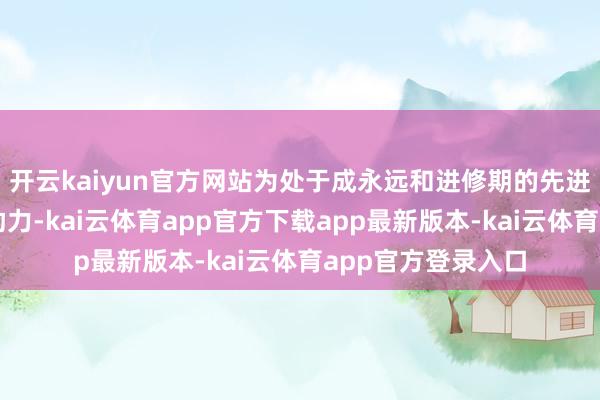 开云kaiyun官方网站为处于成永远和进修期的先进制造业企业提供助力-kai云体育app官方下载app最新版本-kai云体育app官方登录入口