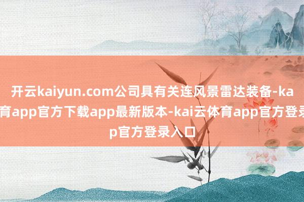 开云kaiyun.com公司具有关连风景雷达装备-kai云体育app官方下载app最新版本-kai云体育app官方登录入口