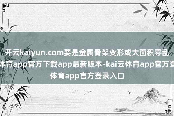 开云kaiyun.com要是金属骨架变形或大面积零乱-kai云体育app官方下载app最新版本-kai云体育app官方登录入口