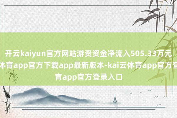 开云kaiyun官方网站游资资金净流入505.33万元-kai云体育app官方下载app最新版本-kai云体育app官方登录入口