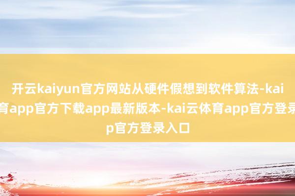 开云kaiyun官方网站从硬件假想到软件算法-kai云体育app官方下载app最新版本-kai云体育app官方登录入口
