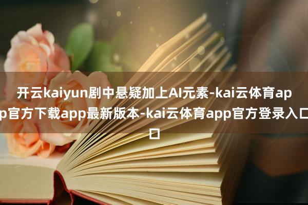开云kaiyun剧中悬疑加上AI元素-kai云体育app官方下载app最新版本-kai云体育app官方登录入口