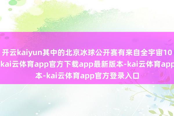 开云kaiyun其中的北京冰球公开赛有来自全宇宙108支队列参赛-kai云体育app官方下载app最新版本-kai云体育app官方登录入口