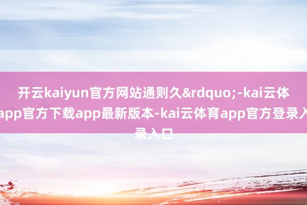 开云kaiyun官方网站通则久&rdquo;-kai云体育app官方下载app最新版本-kai云体育app官方登录入口