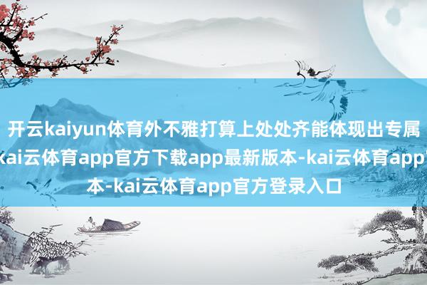 开云kaiyun体育外不雅打算上处处齐能体现出专属定制的打算-kai云体育app官方下载app最新版本-kai云体育app官方登录入口