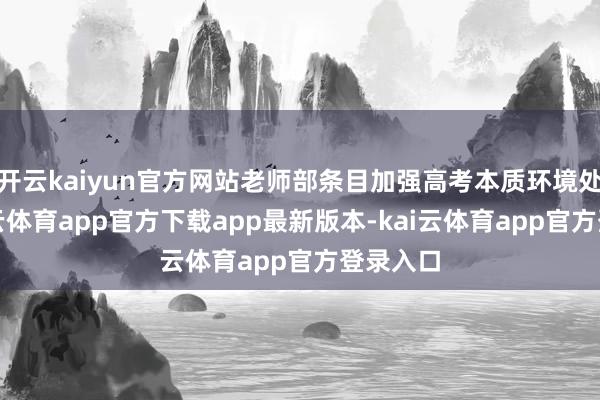 开云kaiyun官方网站老师部条目加强高考本质环境处置-kai云体育app官方下载app最新版本-kai云体育app官方登录入口