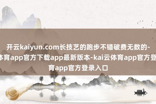 开云kaiyun.com长技艺的跑步不错破费无数的-kai云体育app官方下载app最新版本-kai云体育app官方登录入口
