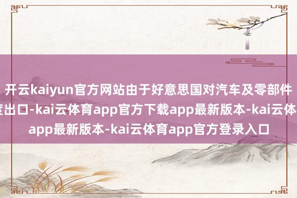 开云kaiyun官方网站由于好意思国对汽车及零部件加征的关税冲击印度出口-kai云体育app官方下载app最新版本-kai云体育app官方登录入口