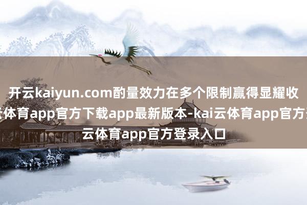 开云kaiyun.com酌量效力在多个限制赢得显耀收效-kai云体育app官方下载app最新版本-kai云体育app官方登录入口