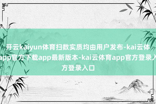 开云kaiyun体育扫数实质均由用户发布-kai云体育app官方下载app最新版本-kai云体育app官方登录入口