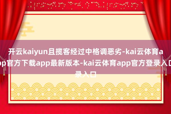 开云kaiyun且揽客经过中格调恶劣-kai云体育app官方下载app最新版本-kai云体育app官方登录入口