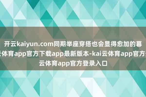 开云kaiyun.com同期举座穿搭也会显得愈加的暮气-kai云体育app官方下载app最新版本-kai云体育app官方登录入口