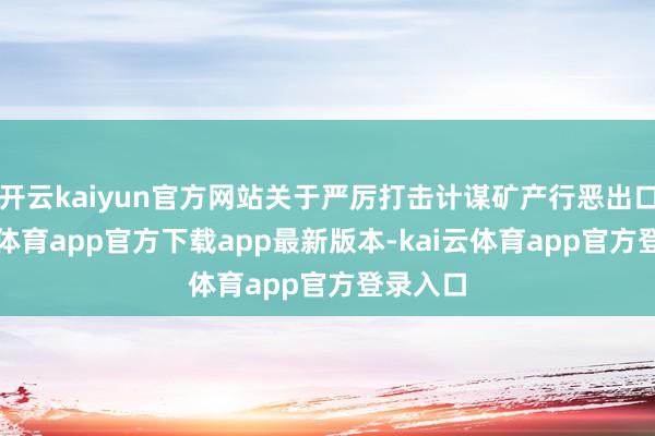 开云kaiyun官方网站关于严厉打击计谋矿产行恶出口-kai云体育app官方下载app最新版本-kai云体育app官方登录入口