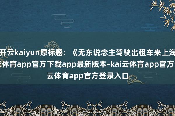 开云kaiyun原标题:《无东说念主驾驶出租车来上海了-kai云体育app官方下载app最新版本-kai云体育app官方登录入口
