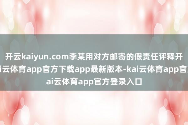 开云kaiyun.com李某用对方邮寄的假责任评释开了新卡-kai云体育app官方下载app最新版本-kai云体育app官方登录入口