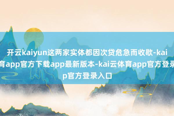 开云kaiyun这两家实体都因次贷危急而收歇-kai云体育app官方下载app最新版本-kai云体育app官方登录入口