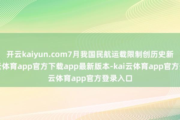 开云kaiyun.com7月我国民航运载限制创历史新高-kai云体育app官方下载app最新版本-kai云体育app官方登录入口
