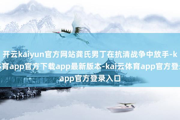 开云kaiyun官方网站龚氏男丁在抗清战争中放手-kai云体育app官方下载app最新版本-kai云体育app官方登录入口