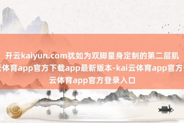 开云kaiyun.com犹如为双脚量身定制的第二层肌肤-kai云体育app官方下载app最新版本-kai云体育app官方登录入口